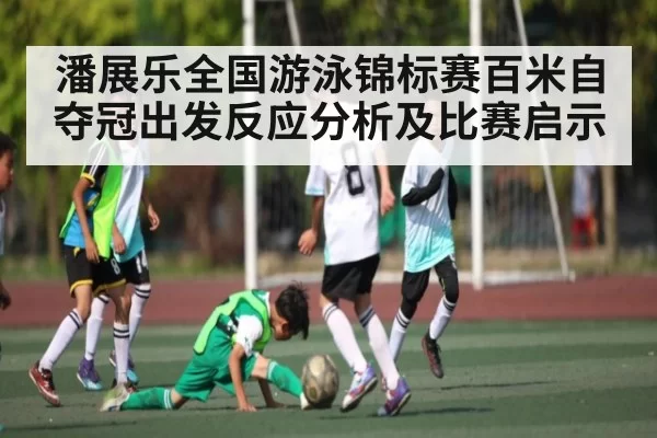 潘展乐全国游泳锦标赛百米自夺冠出发反应分析及比赛启示 - NG28